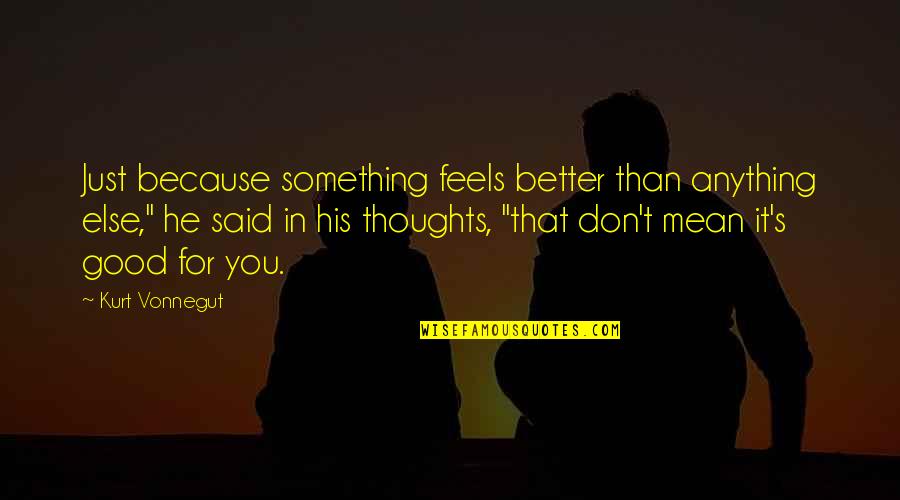 Foot In The Door Quotes By Kurt Vonnegut: Just because something feels better than anything else," Foot In The Door Quotes By Kurt Vonnegut: Just because something feels better than anything else,"