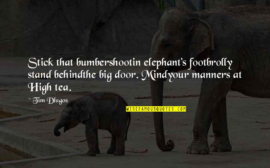 Foot In The Door Quotes By Tim Dlugos: Stick that bumbershootin elephant's footbrolly stand behindthe big Foot In The Door Quotes By Tim Dlugos: Stick that bumbershootin elephant's footbrolly stand behindthe big
