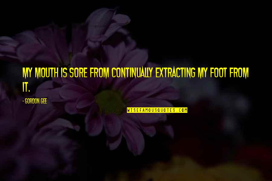 Foot In Your Mouth Quotes By Gordon Gee: My mouth is sore from continually extracting my