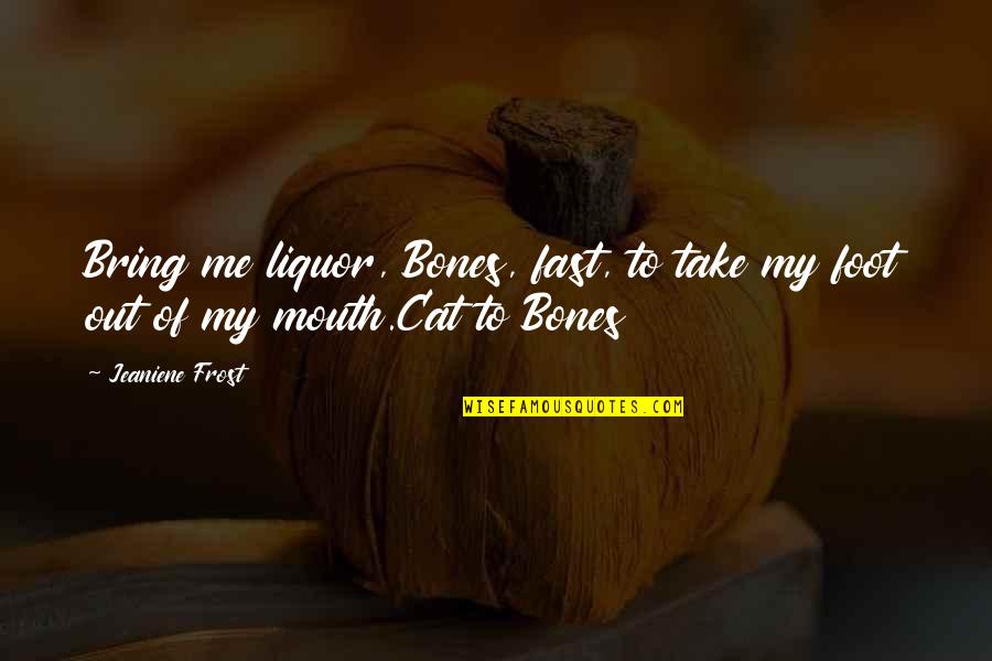 Foot In Your Mouth Quotes By Jeaniene Frost: Bring me liquor, Bones, fast, to take my