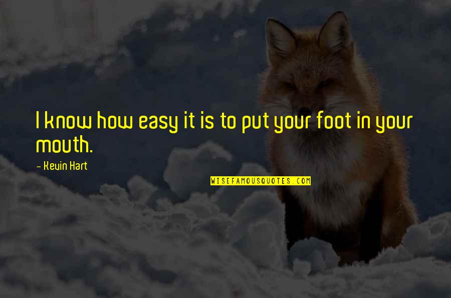Foot In Your Mouth Quotes By Kevin Hart: I know how easy it is to put