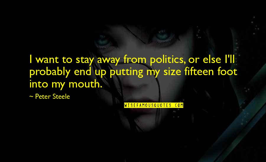 Foot In Your Mouth Quotes By Peter Steele: I want to stay away from politics, or