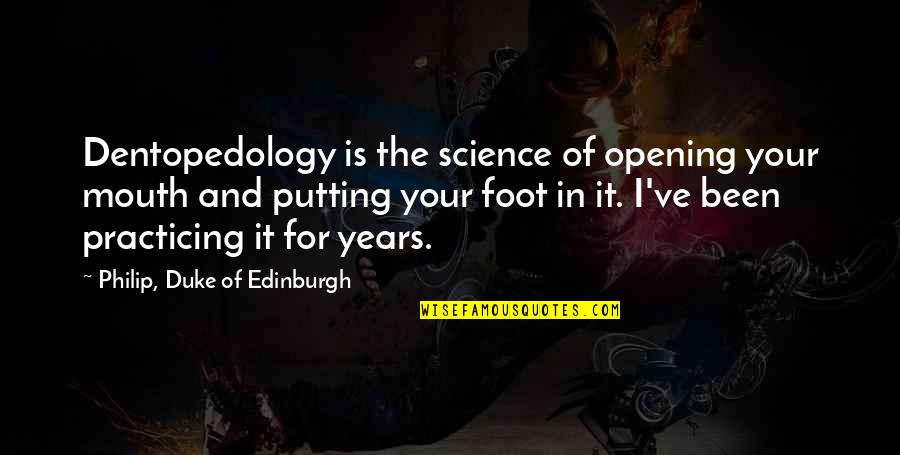 Foot In Your Mouth Quotes By Philip, Duke Of Edinburgh: Dentopedology is the science of opening your mouth