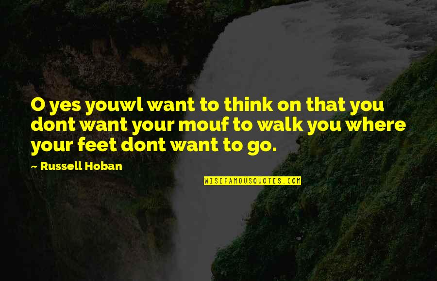 Foot In Your Mouth Quotes By Russell Hoban: O yes youwl want to think on that