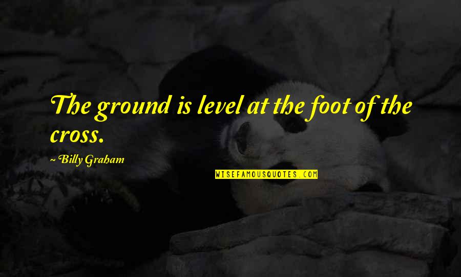 Foot On The Ground Quotes By Billy Graham: The ground is level at the foot of Foot On The Ground Quotes By Billy Graham: The ground is level at the foot of