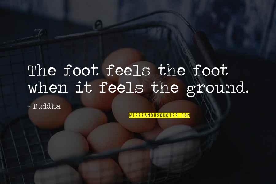 Foot On The Ground Quotes By Buddha: The foot feels the foot when it feels