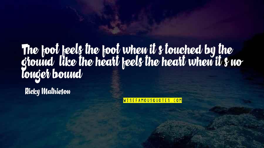 Foot On The Ground Quotes By Ricky Mathieson: The foot feels the foot when it's touched