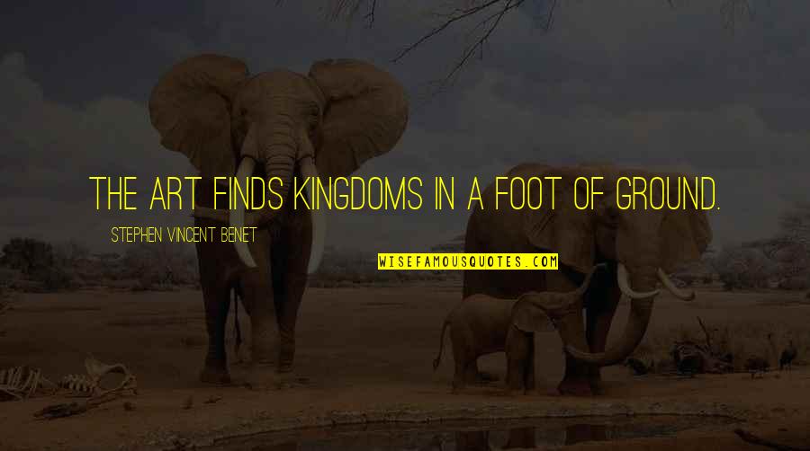 Foot On The Ground Quotes By Stephen Vincent Benet: The art finds kingdoms in a foot of
