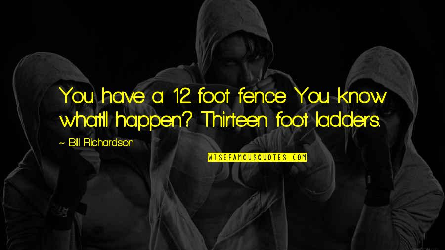 Foot Quotes By Bill Richardson: You have a 12-foot fence. You know what'll