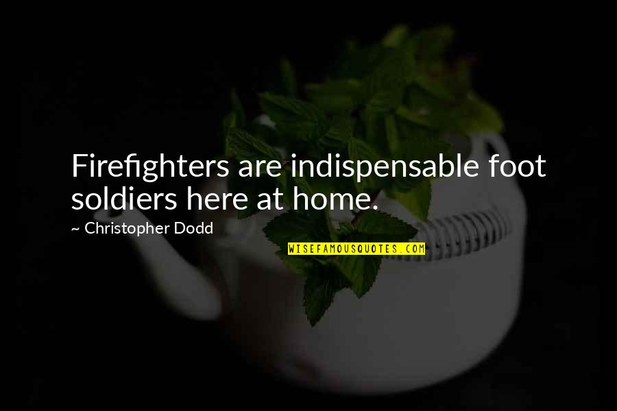 Foot Quotes By Christopher Dodd: Firefighters are indispensable foot soldiers here at home.