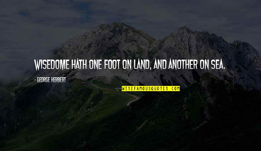 Foot Quotes By George Herbert: Wisedome hath one foot on Land, and another