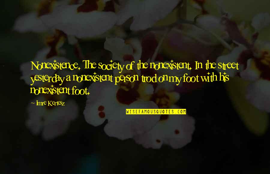 Foot Quotes By Imre Kertesz: Nonexistence. The society of the nonexistent. In the