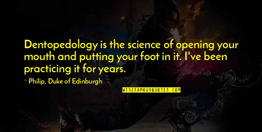 Foot Quotes By Philip, Duke Of Edinburgh: Dentopedology is the science of opening your mouth