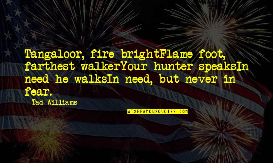 Foot Walker Quotes By Tad Williams: Tangaloor, fire-brightFlame-foot, farthest walkerYour hunter speaksIn need he