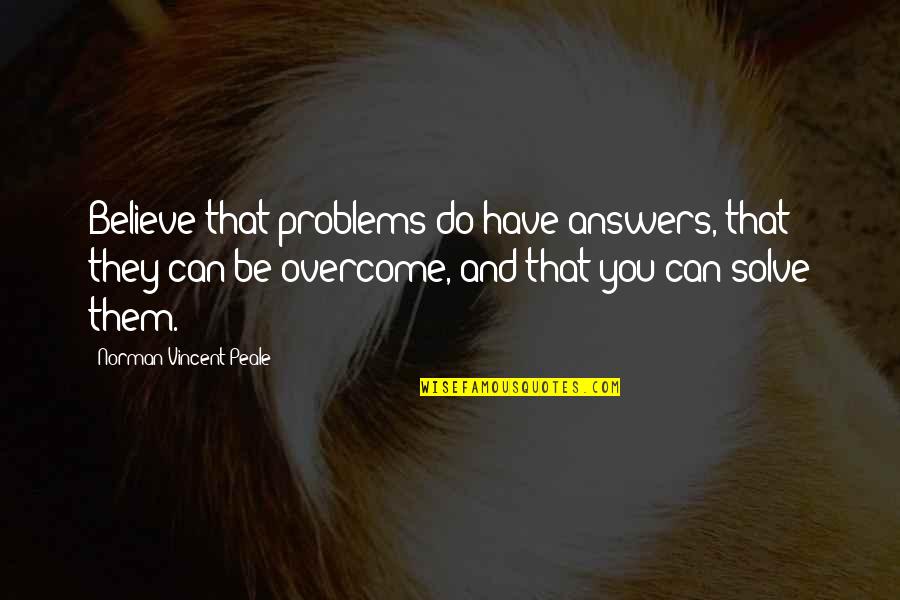 Footages To Miles Quotes By Norman Vincent Peale: Believe that problems do have answers, that they