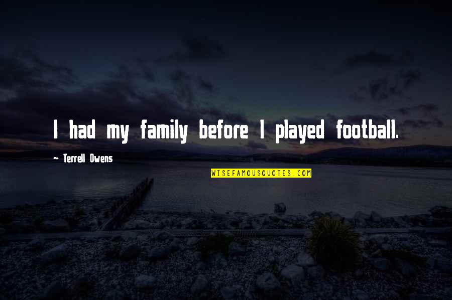 Football And Family Quotes By Terrell Owens: I had my family before I played football. Football And Family Quotes By Terrell Owens: I had my family before I played football.