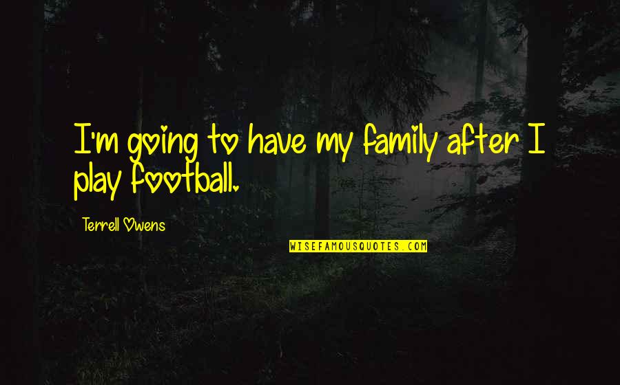 Football And Family Quotes By Terrell Owens: I'm going to have my family after I Football And Family Quotes By Terrell Owens: I'm going to have my family after I