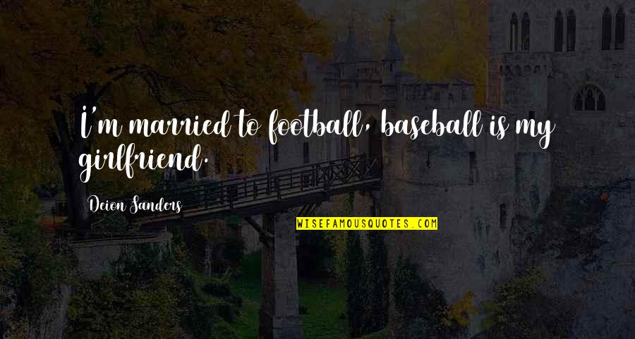 Football And Girlfriend Quotes By Deion Sanders: I'm married to football, baseball is my girlfriend.