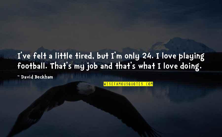 Football And Love Quotes By David Beckham: I've felt a little tired, but I'm only