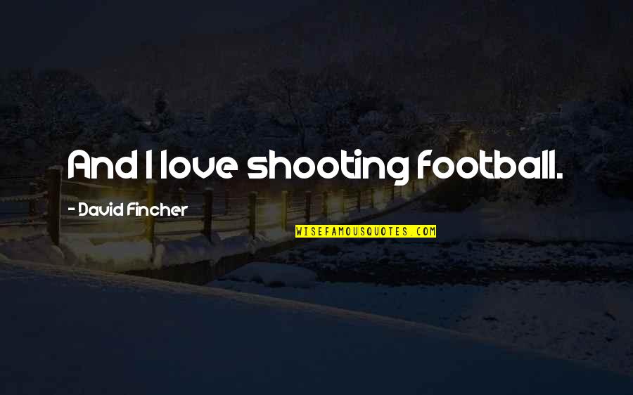 Football And Love Quotes By David Fincher: And I love shooting football.