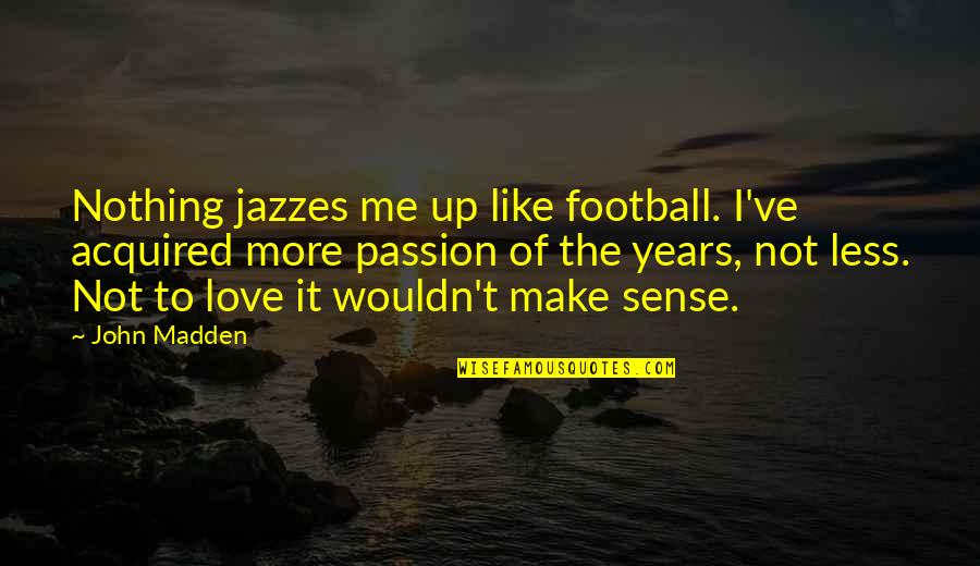 Football And Love Quotes By John Madden: Nothing jazzes me up like football. I've acquired