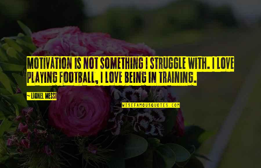 Football And Love Quotes By Lionel Messi: Motivation is not something I struggle with. I