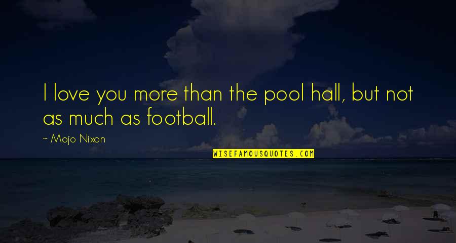Football And Love Quotes By Mojo Nixon: I love you more than the pool hall,
