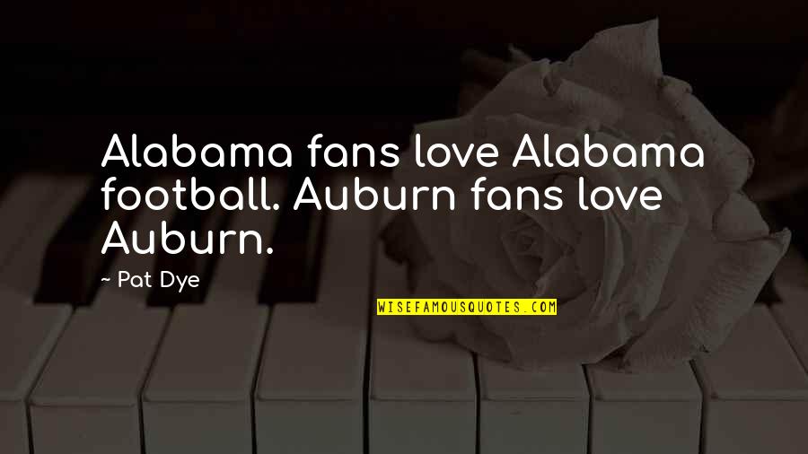 Football And Love Quotes By Pat Dye: Alabama fans love Alabama football. Auburn fans love