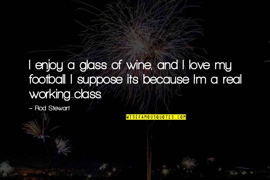 Football And Love Quotes By Rod Stewart: I enjoy a glass of wine, and I