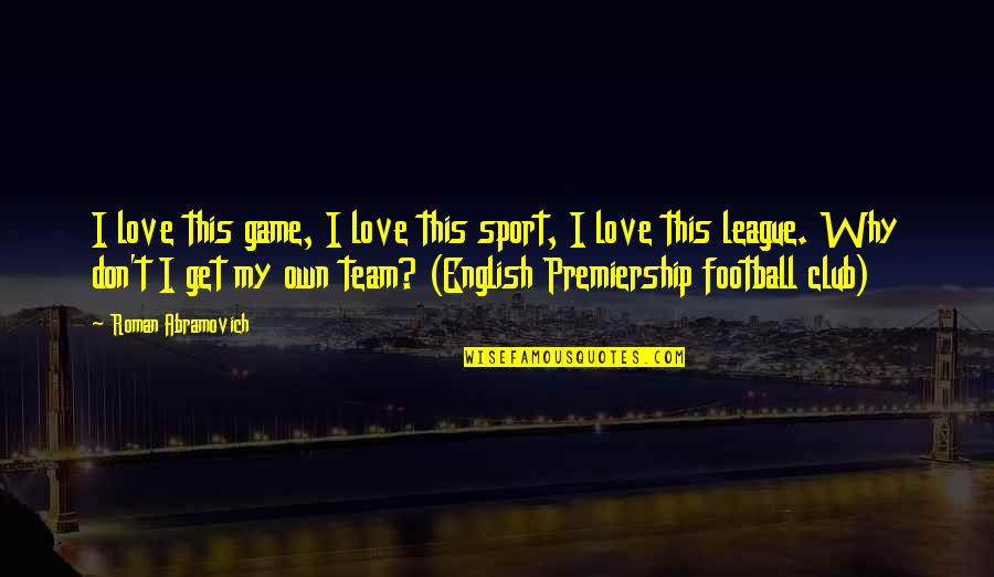 Football And Love Quotes By Roman Abramovich: I love this game, I love this sport,