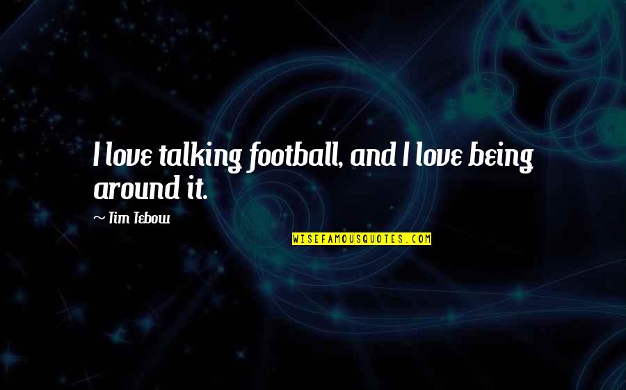 Football And Love Quotes By Tim Tebow: I love talking football, and I love being