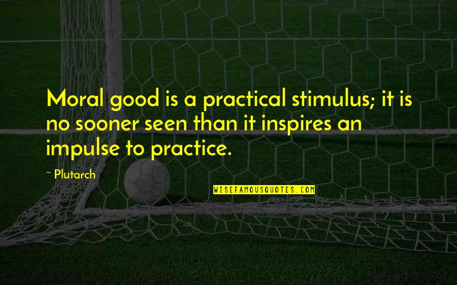 Football Championship Inspirational Quotes By Plutarch: Moral good is a practical stimulus; it is