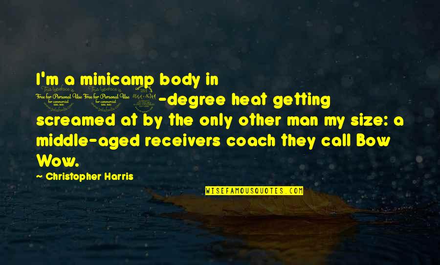 Football Coach Quotes By Christopher Harris: I'm a minicamp body in 102-degree heat getting