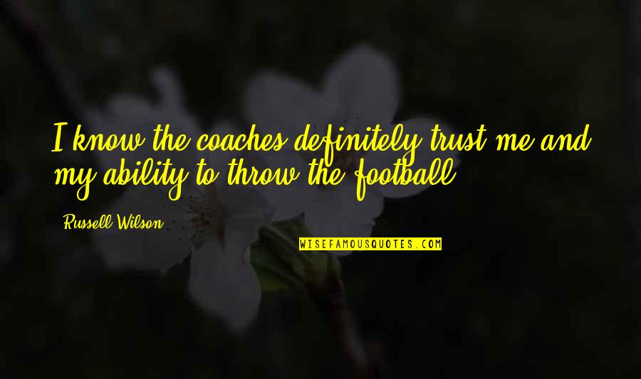 Football Coaches Quotes By Russell Wilson: I know the coaches definitely trust me and