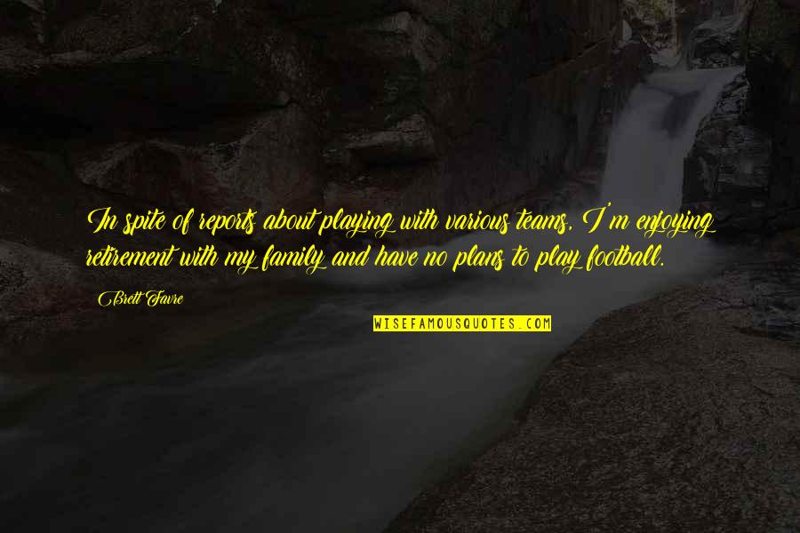 Football Family Quotes By Brett Favre: In spite of reports about playing with various
