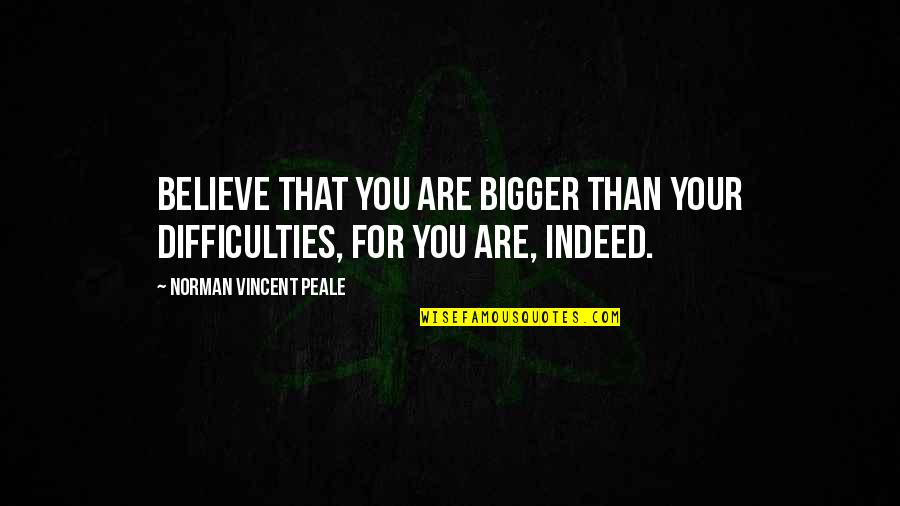 Football Fan Sign Quotes By Norman Vincent Peale: Believe that you are bigger than your difficulties,