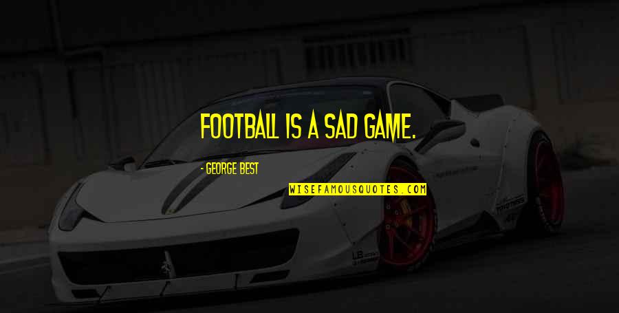 Football Game Quotes By George Best: Football is a sad game.