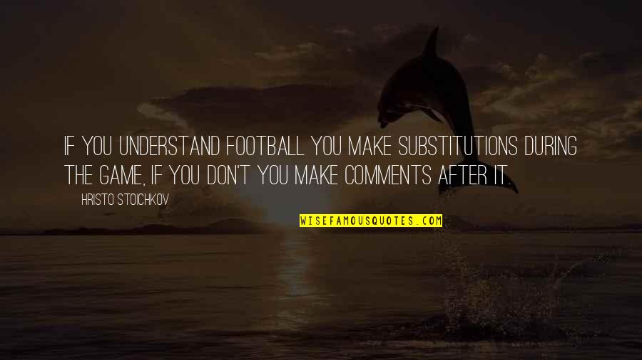 Football Game Quotes By Hristo Stoichkov: If you understand football you make substitutions during