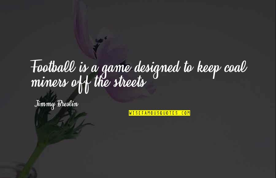 Football Game Quotes By Jimmy Breslin: Football is a game designed to keep coal