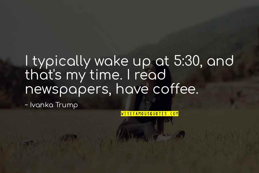 Football Greats Quotes By Ivanka Trump: I typically wake up at 5:30, and that's