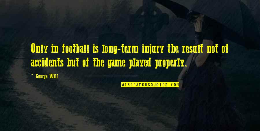 Football Injury Quotes By George Will: Only in football is long-term injury the result