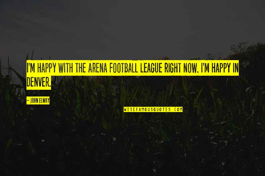 Football League Quotes By John Elway: I'm happy with the Arena Football League right