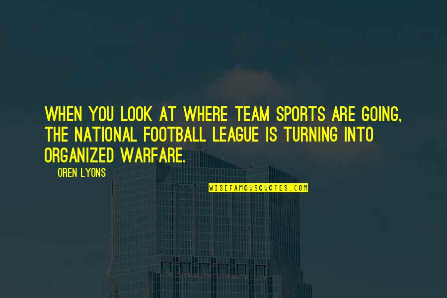 Football League Quotes By Oren Lyons: When you look at where team sports are