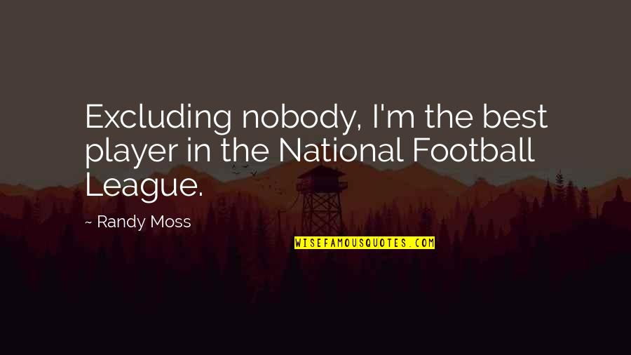 Football League Quotes By Randy Moss: Excluding nobody, I'm the best player in the