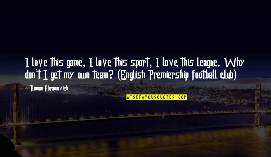 Football League Quotes By Roman Abramovich: I love this game, I love this sport,