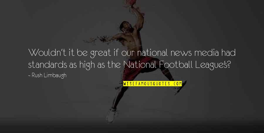 Football League Quotes By Rush Limbaugh: Wouldn't it be great if our national news
