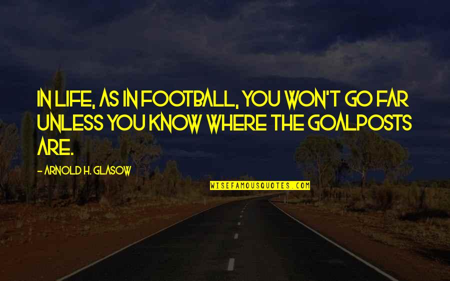 Football Life Quotes By Arnold H. Glasow: In life, as in football, you won't go