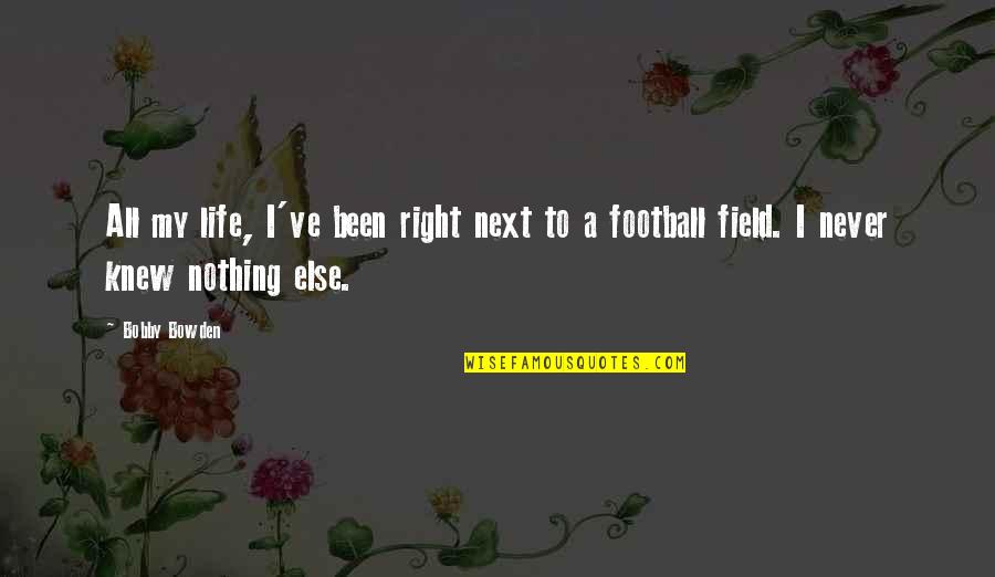 Football Life Quotes By Bobby Bowden: All my life, I've been right next to