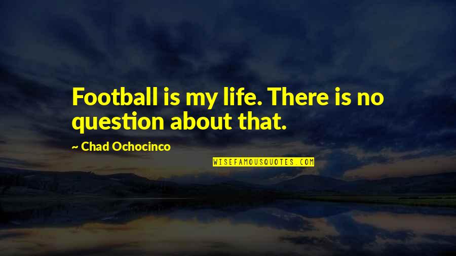Football Life Quotes By Chad Ochocinco: Football is my life. There is no question