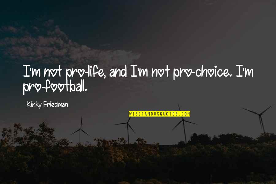Football Life Quotes By Kinky Friedman: I'm not pro-life, and I'm not pro-choice. I'm